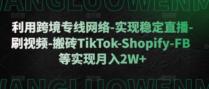 利用跨境专线网络-实现稳定直播-刷视频-搬砖TikTok-Shopify-FB等实现月入2W+【揭秘】-ANQUYE-HENHENLU-26UUU[首页]