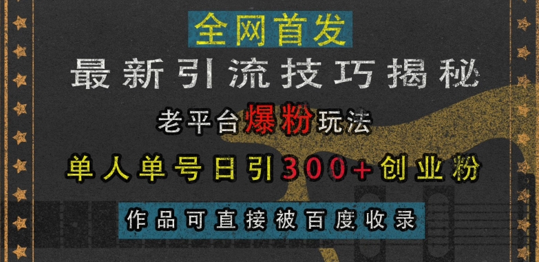 最新引流技巧揭秘，老平台爆粉玩法，单人单号日引300+创业粉，作品可直接被百度收录-ANQUYE-HENHENLU-26UUU[首页]