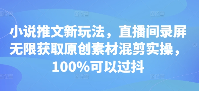 小说推文新玩法，直播间录屏无限获取原创素材混剪实操，100%可以过抖-ANQUYE-HENHENLU-26UUU[首页]