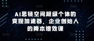 AI思链空间超级个体的变现加速器，企业创始人的降本增效课-ANQUYE-HENHENLU-26UUU[首页]
