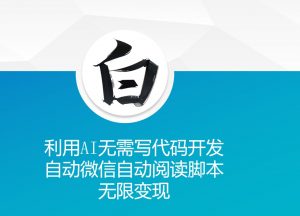 利用AI无需写代码开发自动微信自动阅读脚本无限变现 【揭秘】-ANQUYE-HENHENLU-26UUU[首页]