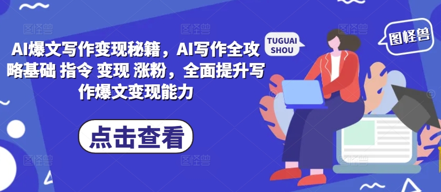 AI爆文写作变现秘籍，AI写作全攻略基础 指令 变现 涨粉，全面提升写作爆文变现能力-ANQUYE-HENHENLU-26UUU[首页]