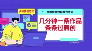 全网独家短剧暴力搬运，几分钟一条作品条条过原创，多种变现方式【揭秘】-ANQUYE-HENHENLU-26UUU[首页]
