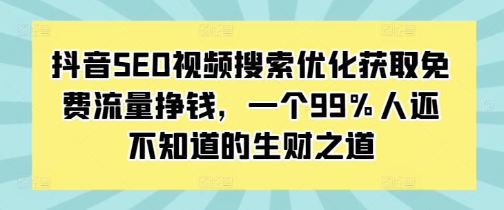 抖音SEO视频搜索优化获取免费流量挣钱，一个99%人还不知道的生财之道-ANQUYE-HENHENLU-26UUU[首页]