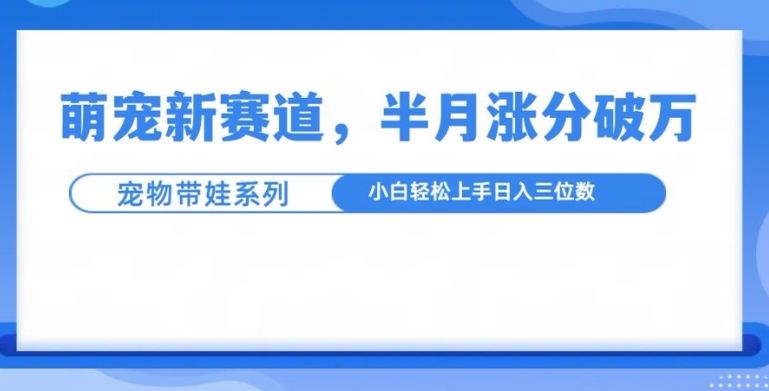 萌宠新赛道，萌宠带娃，半月涨粉10万+，小白轻松入手【揭秘】-ANQUYE-HENHENLU-26UUU[首页]