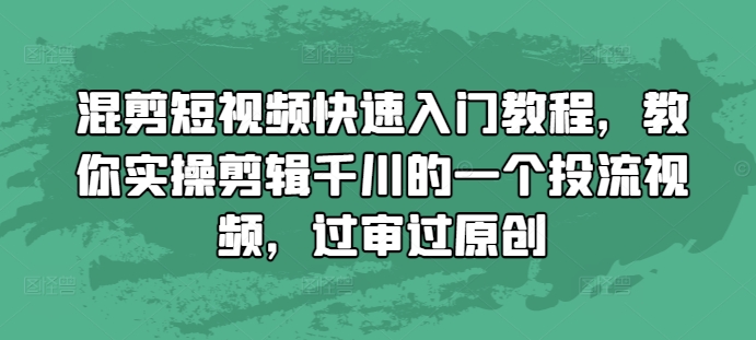 混剪短视频快速入门教程，教你实操剪辑千川的一个投流视频，过审过原创-ANQUYE-HENHENLU-26UUU[首页]