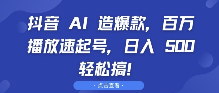 抖音 AI 造爆款，百万播放速起号，日入5张 轻松搞【揭秘】-ANQUYE-HENHENLU-26UUU[首页]