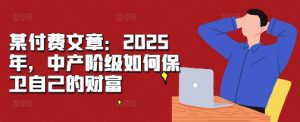 某付费文章：2025年，中产阶级如何保卫自己的财富-ANQUYE-HENHENLU-26UUU[首页]