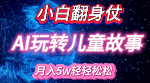 小白大翻身!靠AI玩转绘本故事，月入过W，轻松得很!-ANQUYE-HENHENLU-26UUU[首页]