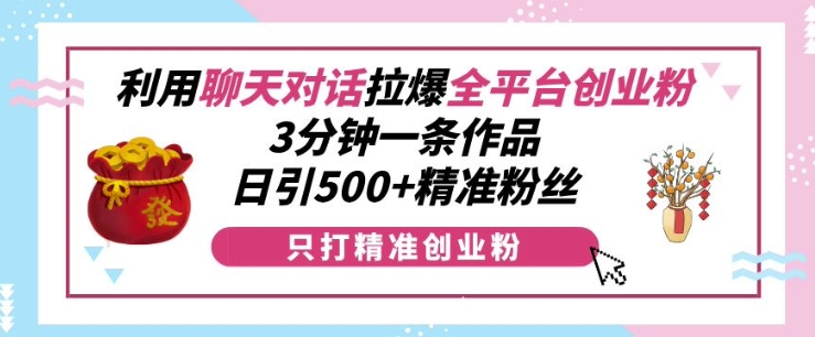 利用聊天对话拉爆全平台创业粉，3分钟一条作品，日引500+精准粉丝-ANQUYE-HENHENLU-26UUU[首页]