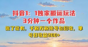 DY独家1：1搬运玩法，3分钟搞定一个作品，千粉万粉账号包回收，单号日收益2张【揭秘】-ANQUYE-HENHENLU-26UUU[首页]