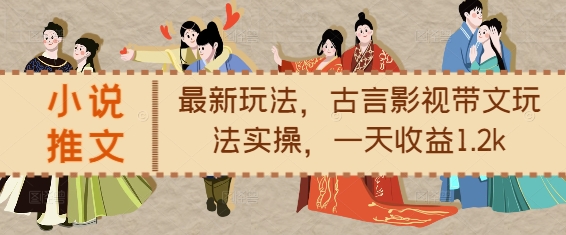 小说推文最新玩法，古言影视带文玩法实操，一天收益1.2k-ANQUYE-HENHENLU-26UUU[首页]