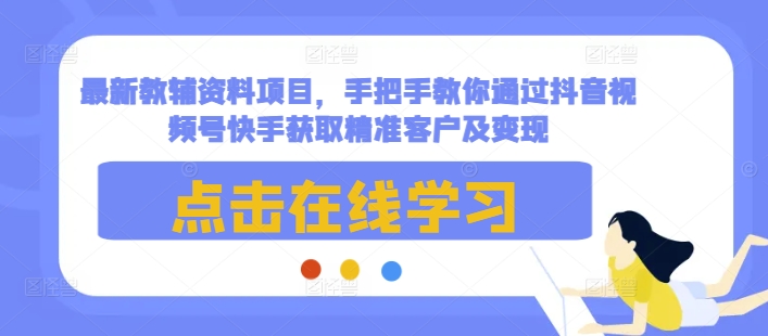 最新教辅资料项目，手把手教你通过抖音视频号快手获取精准客户及变现-ANQUYE-HENHENLU-26UUU[首页]
