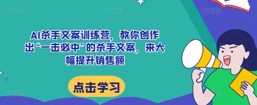 AI杀手文案训练营，教你创作出“一击必中”的杀手文案，来大幅提升销售额-ANQUYE-HENHENLU-26UUU[首页]