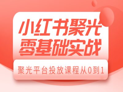 小红书聚光零基础实战，聚光平台投放课程从0到1-ANQUYE-HENHENLU-26UUU[首页]