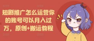 短剧推广怎么运营你的账号可以月入过万，原创+搬运教程-ANQUYE-HENHENLU-26UUU[首页]