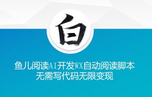 ‘鱼儿阅读’利用AI无需写代码开发自动微信自动阅读脚本无限变现【揭秘】-ANQUYE-HENHENLU-26UUU[首页]