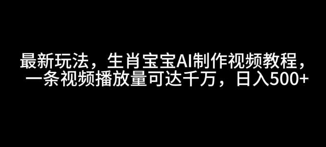 最新玩法，生肖宝宝AI制作视频教程，一条视频播放量可达千万，日入5张【揭秘】-ANQUYE-HENHENLU-26UUU[首页]