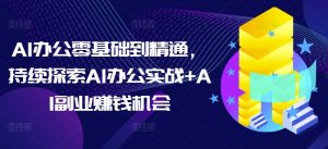 AI办公零基础到精通，持续探索AI办公实战+AI副业赚钱机会-ANQUYE-HENHENLU-26UUU[首页]