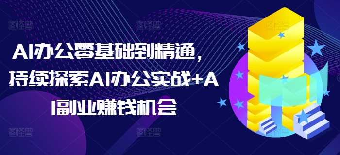 AI办公零基础到精通，持续探索AI办公实战+AI副业赚钱机会-ANQUYE-HENHENLU-26UUU[首页]