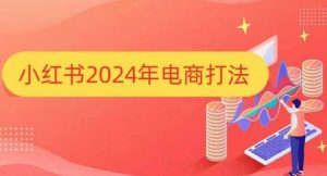 小红书2024年电商打法，手把手教你如何打爆小红书店铺-ANQUYE-HENHENLU-26UUU[首页]
