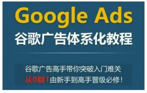 Google Ads谷歌广告体系化教程，谷歌广告高手带你突破入门难关，从0到1由新手到高手晋级必修-ANQUYE-HENHENLU-26UUU[首页]