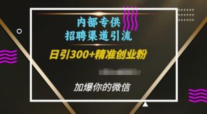 内部招聘渠道日引流300+创业粉，加爆你的微信【揭秘】-ANQUYE-HENHENLU-26UUU[首页]