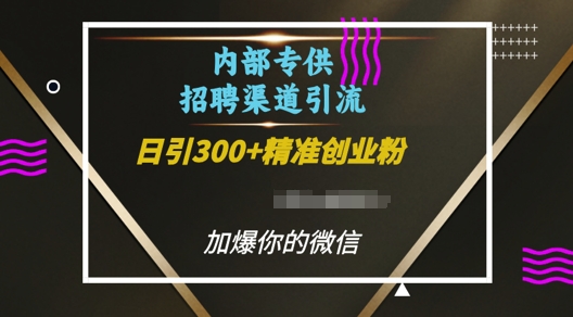 内部招聘渠道日引流300+创业粉，加爆你的微信【揭秘】-ANQUYE-HENHENLU-26UUU[首页]