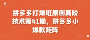 拼多多打爆班原创高阶技术第41期，拼多多小爆款矩阵-ANQUYE-HENHENLU-26UUU[首页]