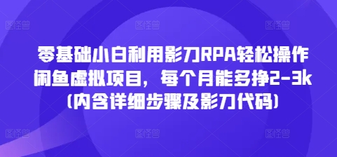 零基础小白利用影刀RPA轻松操作闲鱼虚拟项目，每个月能多挣2-3k(内含详细步骤及影刀代码)-ANQUYE-HENHENLU-26UUU[首页]