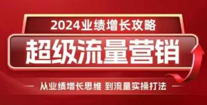 2024超级流量营销，2024业绩增长攻略，从业绩增长思维到流量实操打法-ANQUYE-HENHENLU-26UUU[首页]