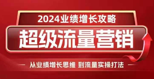 2024超级流量营销，2024业绩增长攻略，从业绩增长思维到流量实操打法-ANQUYE-HENHENLU-26UUU[首页]