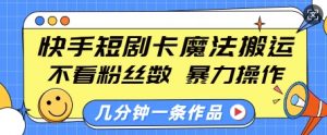 快手短剧卡魔法搬运，不看粉丝数，暴力操作，几分钟一条作品，小白也能快速上手-ANQUYE-HENHENLU-26UUU[首页]