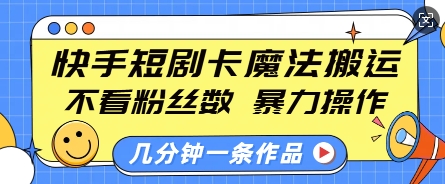 快手短剧卡魔法搬运，不看粉丝数，暴力操作，几分钟一条作品，小白也能快速上手-ANQUYE-HENHENLU-26UUU[首页]