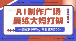 AI制作广场晨练大妈打架，一条播放10W+，单日变现多张【揭秘】-ANQUYE-HENHENLU-26UUU[首页]