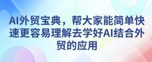 AI外贸宝典，帮大家能简单快速更容易理解去学好AI结合外贸的应用-ANQUYE-HENHENLU-26UUU[首页]