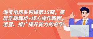 淘宝电商系列课第15期，底层逻辑解析+核心操作教程，运营、推广提升能力的必学课程+配套资料-ANQUYE-HENHENLU-26UUU[首页]