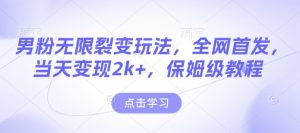 男粉无限裂变玩法，全网首发，当天变现2k+，保姆级教程【永久更新】【揭秘】-ANQUYE-HENHENLU-26UUU[首页]