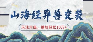 山海经异兽变装，玩法升级，播放轻松10万+-ANQUYE-HENHENLU-26UUU[首页]