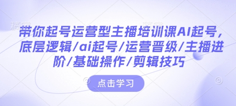 带你起号运营型主播培训课AI起号，底层逻辑/ai起号/运营晋级/主播进阶/基础操作/剪辑技巧-ANQUYE-HENHENLU-26UUU[首页]
