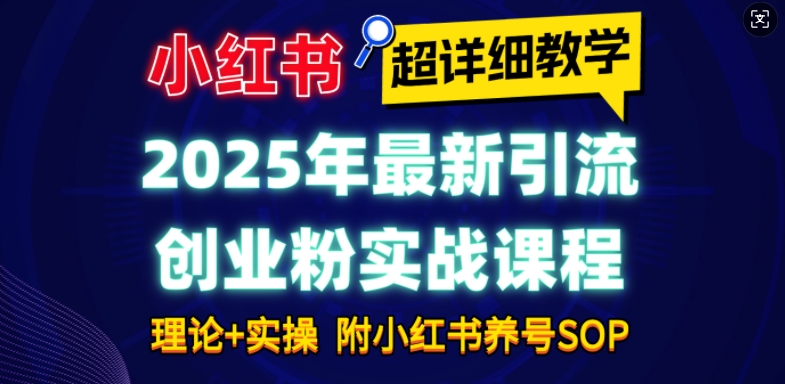 2025年最新小红书引流创业粉实战课程【超详细教学】小白轻松上手，月入1W+，附小红书养号SOP-ANQUYE-HENHENLU-26UUU[首页]