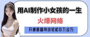 爆火AI小女孩从1岁到80岁制作教程拆解，纯原创制作，日入多张-ANQUYE-HENHENLU-26UUU[首页]