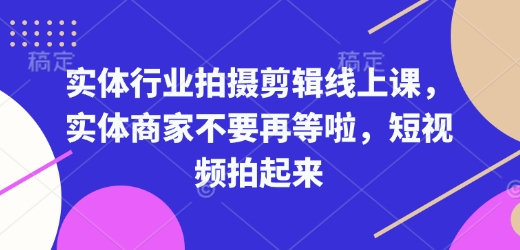 实体行业拍摄剪辑线上课，实体商家不要再等啦，短视频拍起来-ANQUYE-HENHENLU-26UUU[首页]