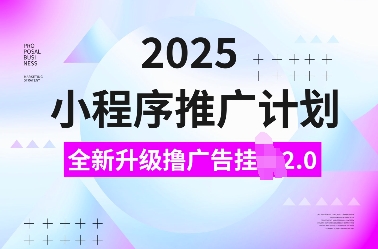 2025小程序推广计划，全新升级撸广告挂JI2.0玩法，日入多张，小白可做【揭秘】-ANQUYE-HENHENLU-26UUU[首页]