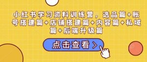 小红书学习资料训练营，选品篇+账号搭建篇+店铺搭建篇+内容篇+私域篇+后端升级篇-ANQUYE-HENHENLU-26UUU[首页]