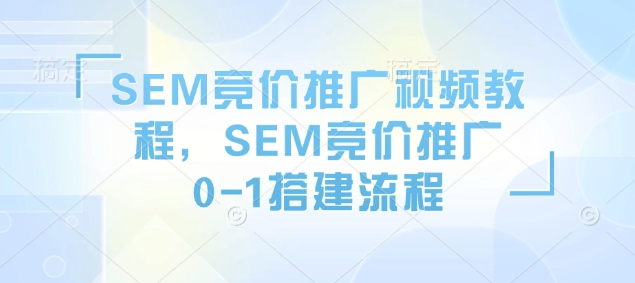 SEM竞价推广视频教程，SEM竞价推广0-1搭建流程-ANQUYE-HENHENLU-26UUU[首页]