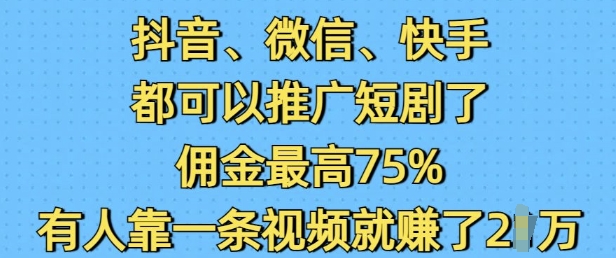抖音微信快手都可以推广短剧了，佣金最高75%，有人靠一条视频就挣了2W-ANQUYE-HENHENLU-26UUU[首页]