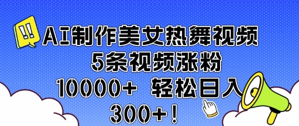 AI制作美女热舞视频 5条视频涨粉10000+ 轻松日入3张-ANQUYE-HENHENLU-26UUU[首页]