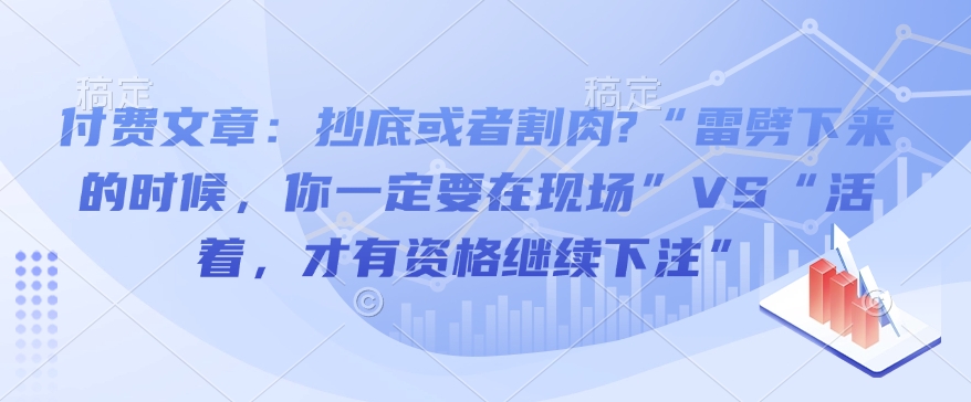 付费文章：抄底或者割肉?“雷劈下来的时候，你一定要在现场”VS“活着，才有资格继续下注”-ANQUYE-HENHENLU-26UUU[首页]