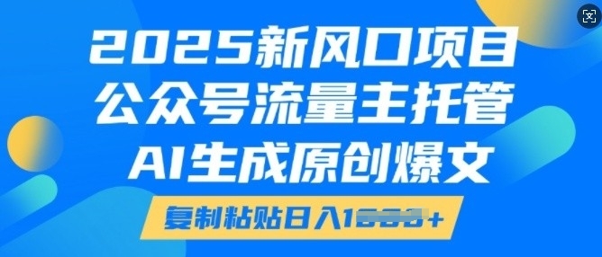 2025新风口项目，公众号流量主托管，AI生成原创爆文，复制粘贴日入多张-ANQUYE-HENHENLU-26UUU[首页]